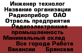 Инженер-технолог › Название организации ­ Радиоприбор, ОАО › Отрасль предприятия ­ Радиоэлектронная промышленность › Минимальный оклад ­ 20 000 - Все города Работа » Вакансии   . Брянская обл.,Новозыбков г.